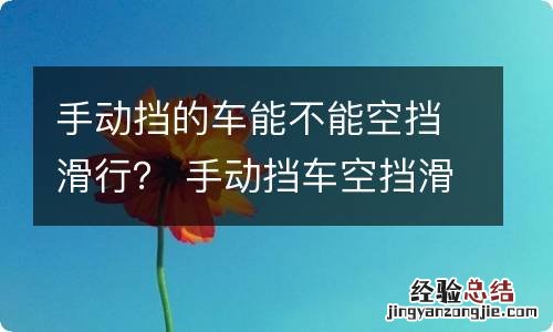 手动挡的车能不能空挡滑行？ 手动挡车空挡滑行可以吗