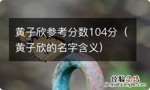 黄子欣的名字含义 黄子欣参考分数104分