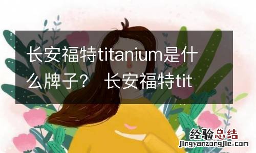 长安福特titanium是什么牌子？ 长安福特titanium是什么牌子