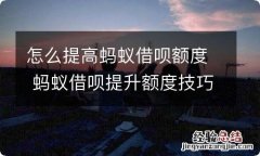 怎么提高蚂蚁借呗额度 蚂蚁借呗提升额度技巧