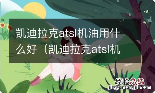 凯迪拉克atsl机油用什么好一点 凯迪拉克atsl机油用什么好