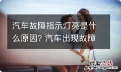 汽车故障指示灯亮是什么原因? 汽车出现故障指示灯是什么原因