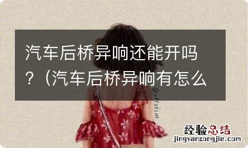 汽车后桥异响有怎么样处理 汽车后桥异响还能开吗?