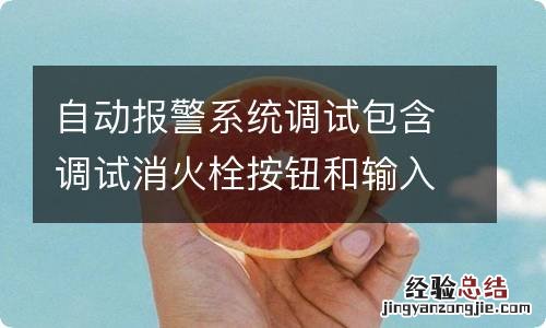 自动报警系统调试包含调试消火栓按钮和输入输出模块吗