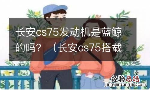 长安cs75搭载的是蓝鲸发动机吗 长安cs75发动机是蓝鲸的吗？