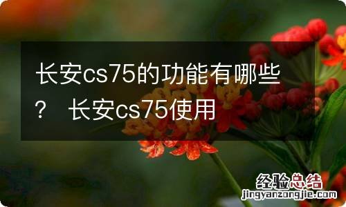 长安cs75的功能有哪些？ 长安cs75使用