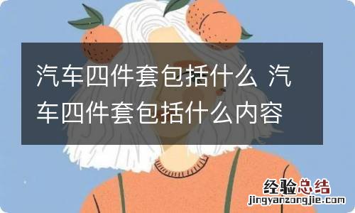 汽车四件套包括什么 汽车四件套包括什么内容