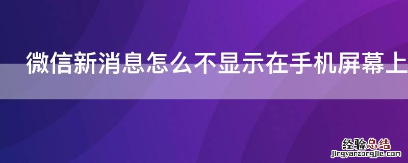 华为微信新消息怎么不显示在手机屏幕上 微信新消息怎么不显示在手机屏幕上