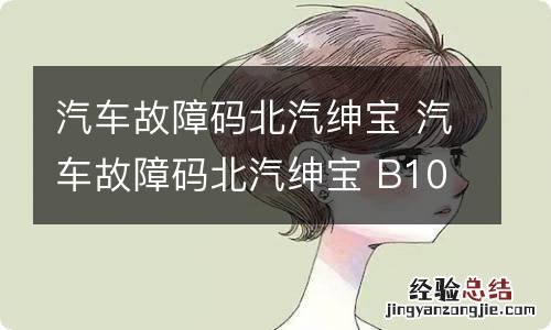 汽车故障码北汽绅宝 汽车故障码北汽绅宝 B100049