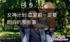 女神计划:恋爱前一定要明白的那些事