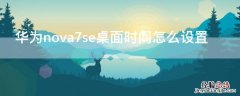 华为nova7se桌面时间怎么设置