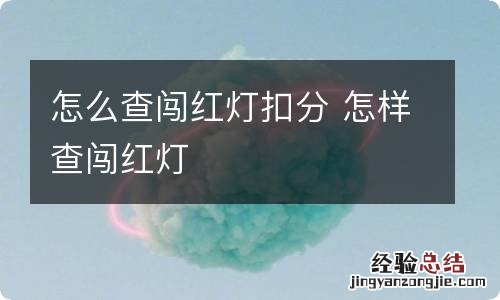 怎么查闯红灯扣分 怎样查闯红灯