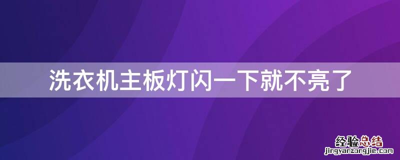 洗衣机主板灯闪一下就不亮了