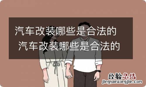 汽车改装哪些是合法的 汽车改装哪些是合法的不用去登记