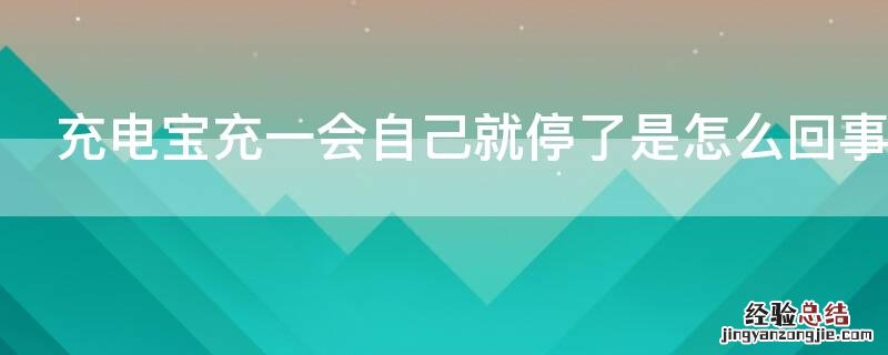 充电宝充一会自己就停了是怎么回事