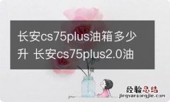 长安cs75plus油箱多少升 长安cs75plus2.0油箱能装多少升