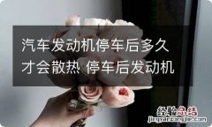 汽车发动机停车后多久才会散热 停车后发动机多久散热完