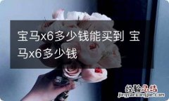 宝马x6多少钱能买到 宝马x6多少钱