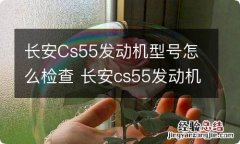 长安Cs55发动机型号怎么检查 长安cs55发动机号在哪里查看