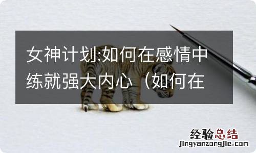 如何在感情中练就强大的内心 女神计划:如何在感情中练就强大内心