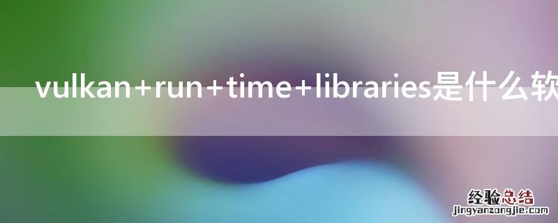 vulkan vulkan run time libraries是干嘛的