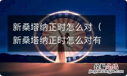 新桑塔纳正时怎么对有图? 新桑塔纳正时怎么对