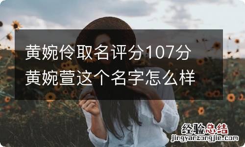 黄婉伶取名评分107分 黄婉萱这个名字怎么样