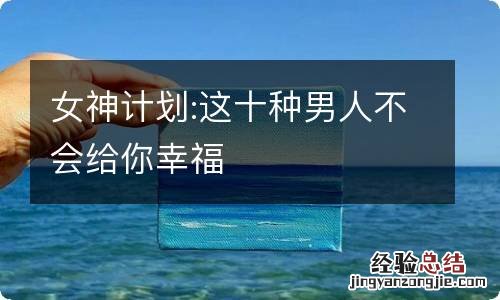 女神计划:这十种男人不会给你幸福