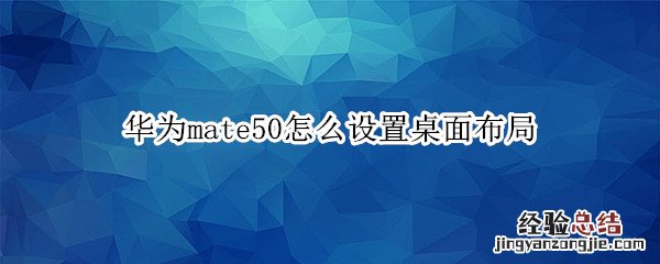 华为mate50怎么设置桌面布局 华为mate40怎么设置桌面布局