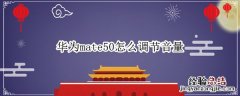 华为cm510怎么调节音量 华为mate50怎么调节音量