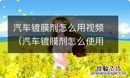 汽车镀膜剂怎么使用视频 汽车镀膜剂怎么用视频