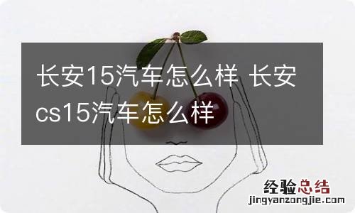 长安15汽车怎么样 长安cs15汽车怎么样