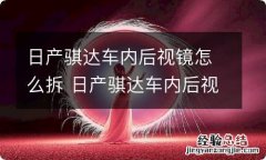 日产骐达车内后视镜怎么拆 日产骐达车内后视镜怎么拆视频