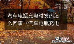 汽车电瓶充电时发热正常吗 汽车电瓶充电时发热怎么回事