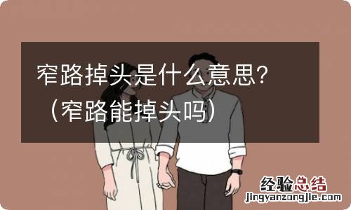 窄路能掉头吗 窄路掉头是什么意思？