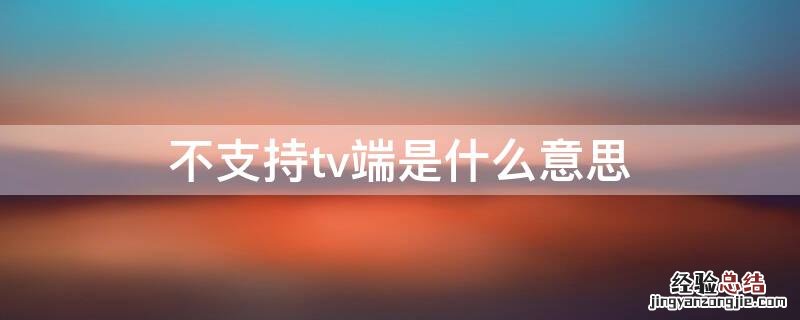 不支持TV端是什么意思 不支持tv端是什么意思