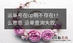 运单号在cp侧不存在什么意思 运单查询失败,请稍后再试!