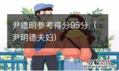 尹明德夫妇 尹德明参考得分95分