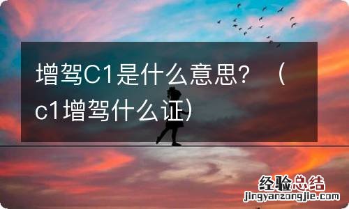 c1增驾什么证 增驾C1是什么意思？