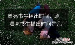 漂亮书生播出时间几点 漂亮书生播出时间是几点