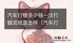 汽车打蜡要多少 汽车打蜡多少钱一次打蜡流程是怎样