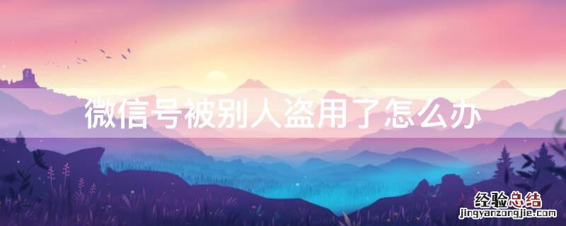 微信号被别人盗用了怎么办 微信被别人盗了自己登不上怎么办
