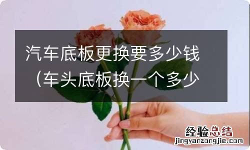 车头底板换一个多少钱 汽车底板更换要多少钱