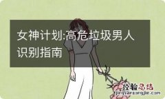 女神计划:高危垃圾男人识别指南