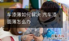 车漆薄如何解决 汽车漆面薄怎么办