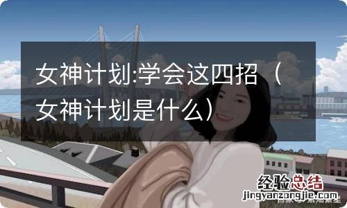 女神计划是什么 女神计划:学会这四招