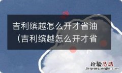 吉利缤越怎么开才省油啊 吉利缤越怎么开才省油