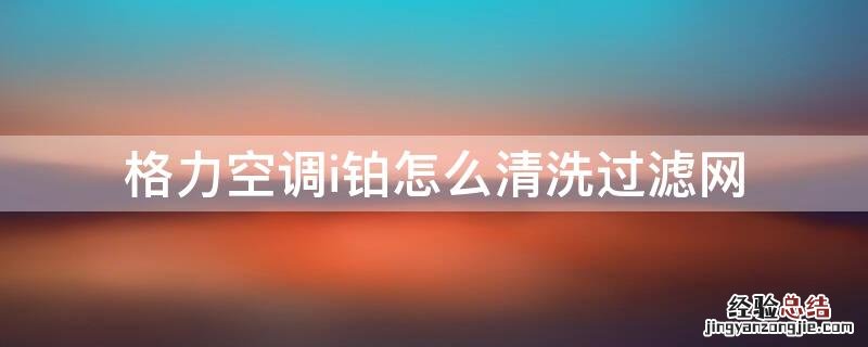 格力空调i铂怎么清洗过滤网