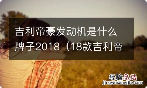 18款吉利帝豪发动机是什么牌子 吉利帝豪发动机是什么牌子2018