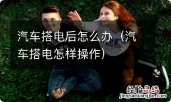 汽车搭电怎样操作 汽车搭电后怎么办